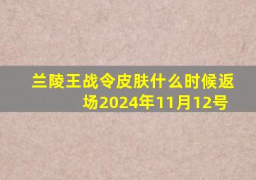 兰陵王战令皮肤什么时候返场2024年11月12号