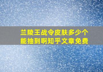 兰陵王战令皮肤多少个能抽到啊知乎文章免费