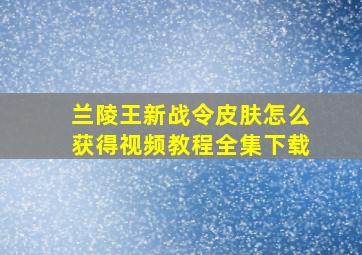 兰陵王新战令皮肤怎么获得视频教程全集下载