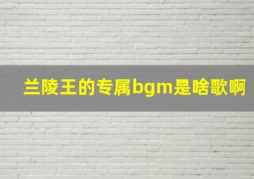 兰陵王的专属bgm是啥歌啊