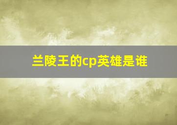 兰陵王的cp英雄是谁