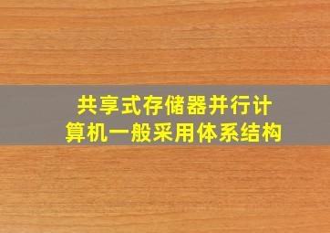 共享式存储器并行计算机一般采用体系结构