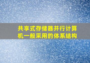 共享式存储器并行计算机一般采用的体系结构