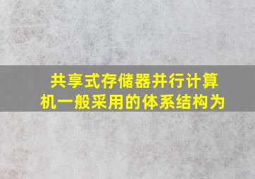 共享式存储器并行计算机一般采用的体系结构为