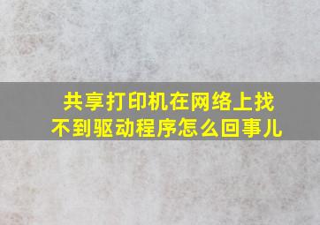 共享打印机在网络上找不到驱动程序怎么回事儿