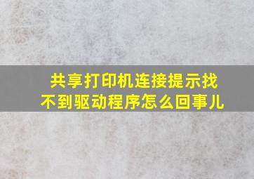 共享打印机连接提示找不到驱动程序怎么回事儿