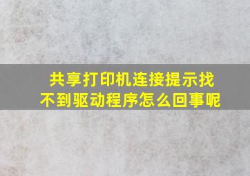 共享打印机连接提示找不到驱动程序怎么回事呢