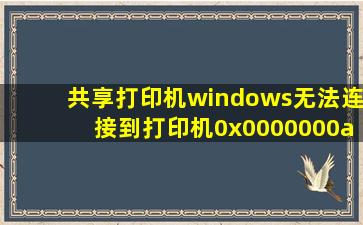 共享打印机windows无法连接到打印机0x0000000a