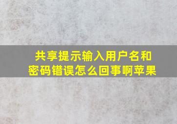 共享提示输入用户名和密码错误怎么回事啊苹果