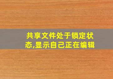 共享文件处于锁定状态,显示自己正在编辑