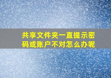 共享文件夹一直提示密码或账户不对怎么办呢