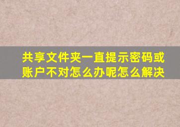 共享文件夹一直提示密码或账户不对怎么办呢怎么解决