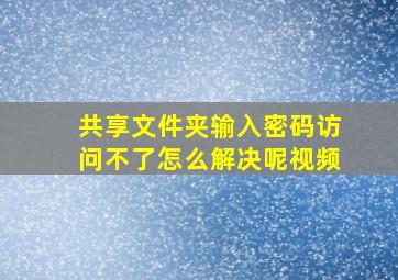 共享文件夹输入密码访问不了怎么解决呢视频