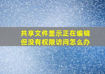 共享文件显示正在编辑但没有权限访问怎么办