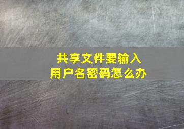 共享文件要输入用户名密码怎么办