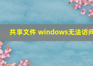 共享文件 windows无法访问