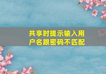 共享时提示输入用户名跟密码不匹配