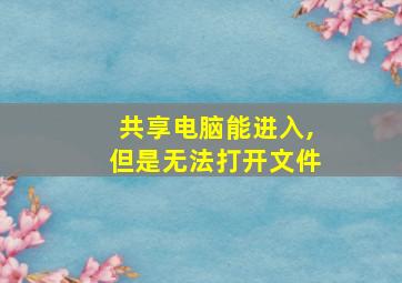 共享电脑能进入,但是无法打开文件