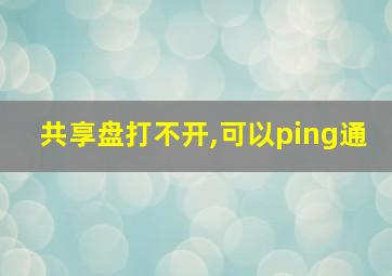 共享盘打不开,可以ping通