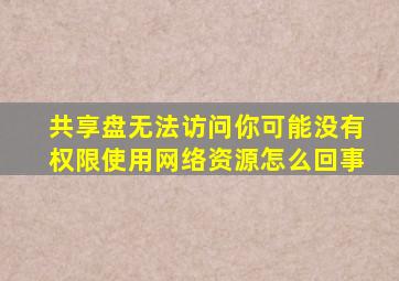 共享盘无法访问你可能没有权限使用网络资源怎么回事