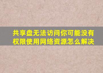 共享盘无法访问你可能没有权限使用网络资源怎么解决