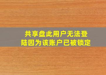 共享盘此用户无法登陆因为该账户已被锁定