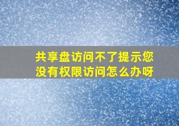 共享盘访问不了提示您没有权限访问怎么办呀