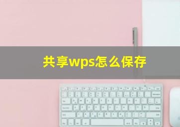 共享wps怎么保存