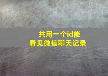 共用一个id能看见微信聊天记录