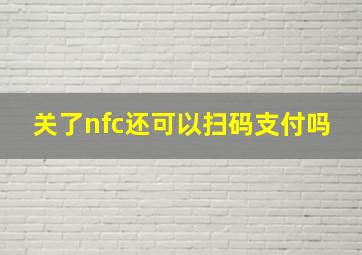 关了nfc还可以扫码支付吗