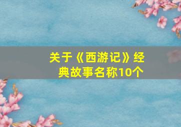 关于《西游记》经典故事名称10个