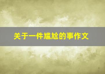 关于一件尴尬的事作文