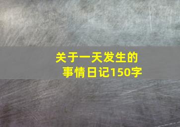 关于一天发生的事情日记150字