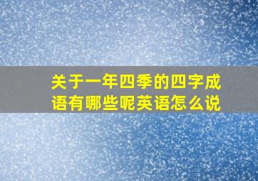 关于一年四季的四字成语有哪些呢英语怎么说