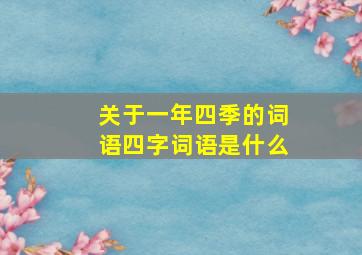 关于一年四季的词语四字词语是什么