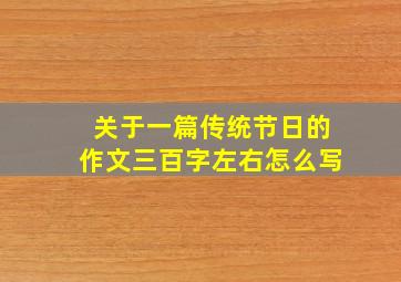 关于一篇传统节日的作文三百字左右怎么写