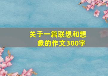 关于一篇联想和想象的作文300字