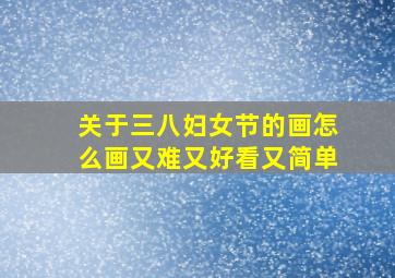 关于三八妇女节的画怎么画又难又好看又简单