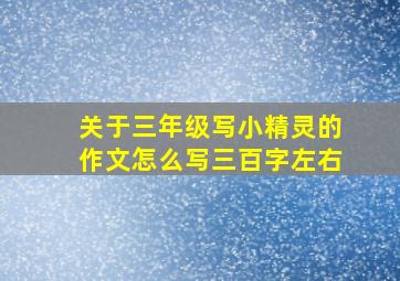 关于三年级写小精灵的作文怎么写三百字左右