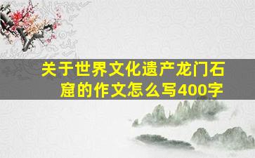 关于世界文化遗产龙门石窟的作文怎么写400字