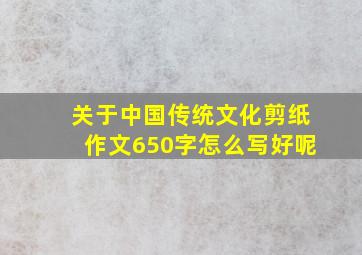 关于中国传统文化剪纸作文650字怎么写好呢