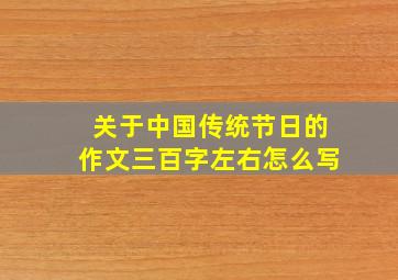 关于中国传统节日的作文三百字左右怎么写