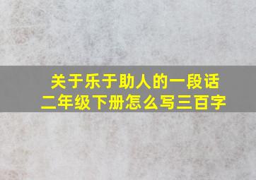 关于乐于助人的一段话二年级下册怎么写三百字