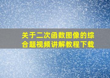 关于二次函数图像的综合题视频讲解教程下载