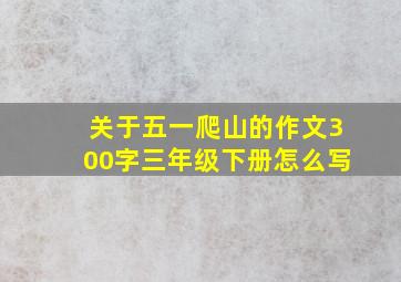 关于五一爬山的作文300字三年级下册怎么写