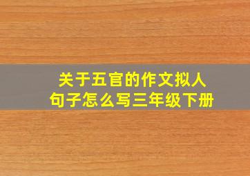 关于五官的作文拟人句子怎么写三年级下册