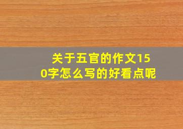 关于五官的作文150字怎么写的好看点呢