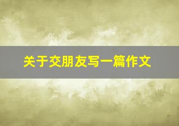 关于交朋友写一篇作文