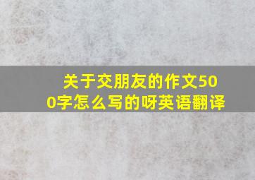 关于交朋友的作文500字怎么写的呀英语翻译