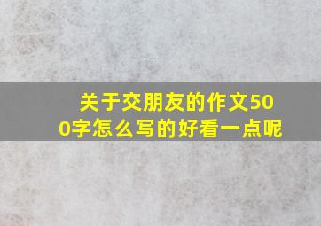 关于交朋友的作文500字怎么写的好看一点呢